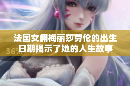 法國女傭梅麗莎勞倫的出生日期揭示了她的人生故事
