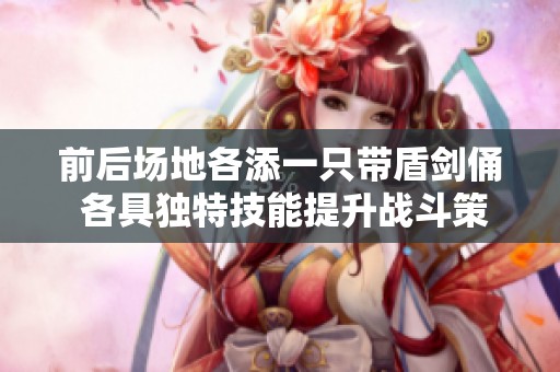 前后場地各添一只帶盾劍俑 各具獨特技能提升戰(zhàn)斗策略與樂趣