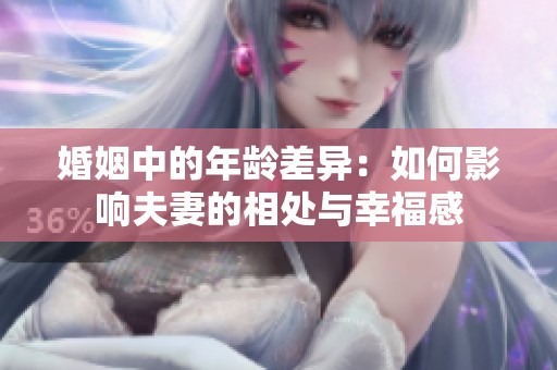 婚姻中的年齡差異：如何影響夫妻的相處與幸福感