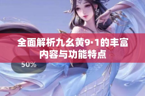 全面解析九幺黃9·1的豐富內(nèi)容與功能特點(diǎn)