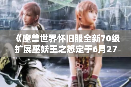 《魔獸世界懷舊服全新70級擴展巫妖王之怒定于6月27日盛大上線》