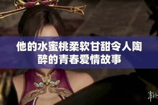 他的水蜜桃柔軟甘甜令人陶醉的青春愛情故事