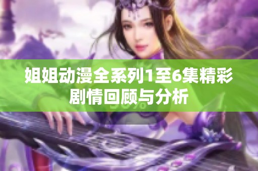 姐姐動漫全系列1至6集精彩劇情回顧與分析