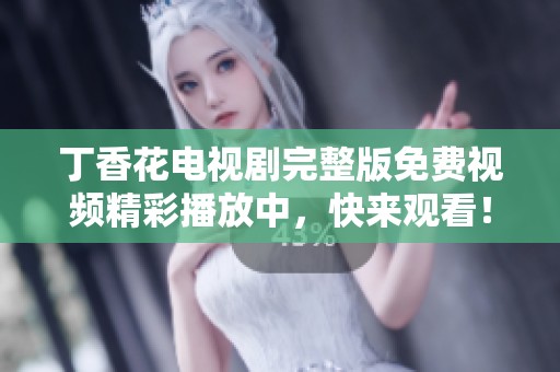 丁香花電視劇完整版免費(fèi)視頻精彩播放中，快來觀看！