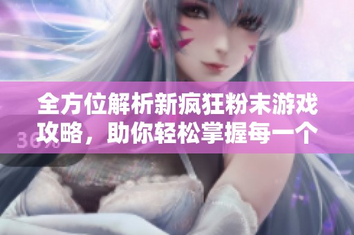 全方位解析新瘋狂粉末游戲攻略，助你輕松掌握每一個挑戰(zhàn)與樂趣技巧