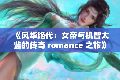 《風(fēng)華絕代：女帝與機(jī)智太監(jiān)的傳奇 romance 之旅》