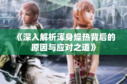 《深入解析渾身燥熱背后的原因與應(yīng)對(duì)之道》