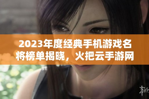 2023年度經(jīng)典手機(jī)游戲名將榜單揭曉，火把云手游網(wǎng)帶你暢游經(jīng)典游戲世界