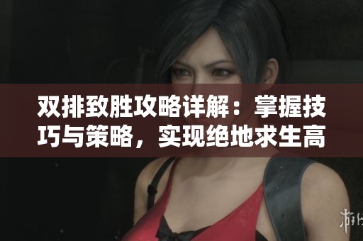 雙排致勝攻略詳解：掌握技巧與策略，實(shí)現(xiàn)絕地求生高效雙贏之路