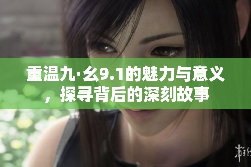 重溫九·幺9.1的魅力與意義，探尋背后的深刻故事