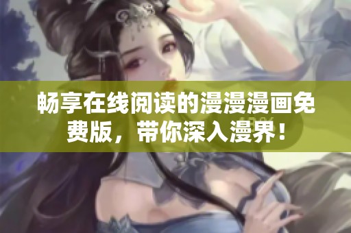暢享在線閱讀的漫漫漫畫免費(fèi)版，帶你深入漫界！