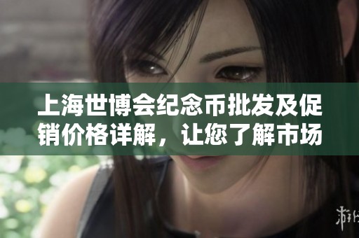 上海世博會(huì)紀(jì)念幣批發(fā)及促銷價(jià)格詳解，讓您了解市場(chǎng)動(dòng)態(tài)與收藏價(jià)值