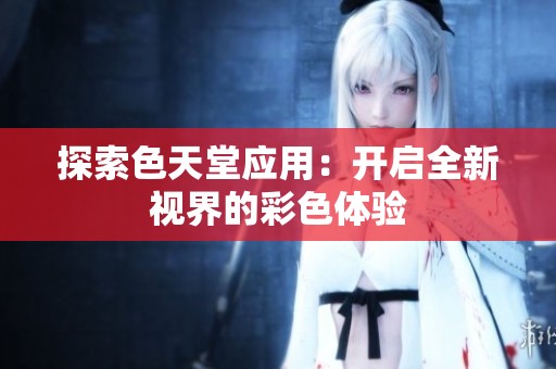 探索色天堂應(yīng)用：開(kāi)啟全新視界的彩色體驗(yàn)