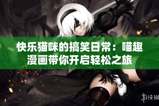 快樂貓咪的搞笑日常：喵趣漫畫帶你開啟輕松之旅