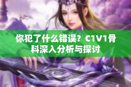 你犯了什么錯(cuò)誤？C1V1骨科深入分析與探討