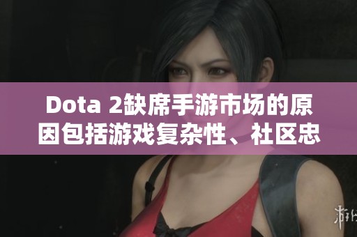 Dota 2缺席手游市場的原因包括游戲復(fù)雜性、社區(qū)忠誠度及開發(fā)成本等多方面因素。