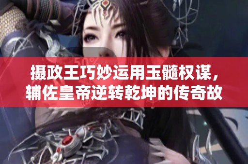 攝政王巧妙運(yùn)用玉髓權(quán)謀，輔佐皇帝逆轉(zhuǎn)乾坤的傳奇故事