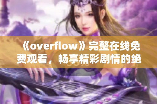 《overflow》完整在線免費觀看，暢享精彩劇情的絕佳選擇