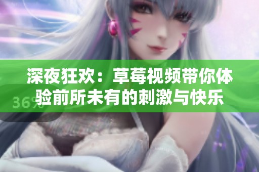 深夜狂歡：草莓視頻帶你體驗(yàn)前所未有的刺激與快樂