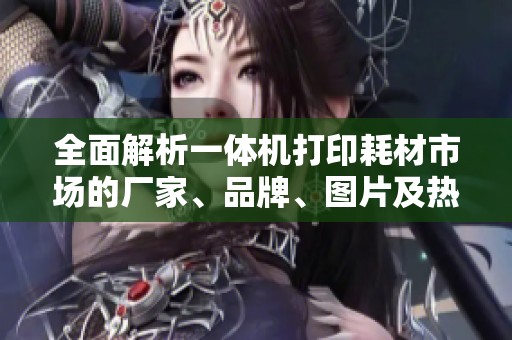 全面解析一體機(jī)打印耗材市場的廠家、品牌、圖片及熱門討論話題