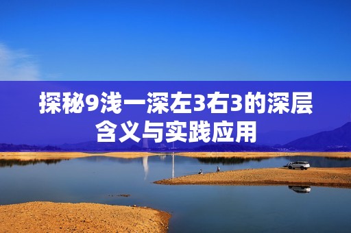 探秘9淺一深左3右3的深層含義與實(shí)踐應(yīng)用