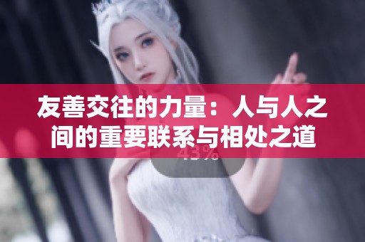 友善交往的力量：人與人之間的重要聯(lián)系與相處之道