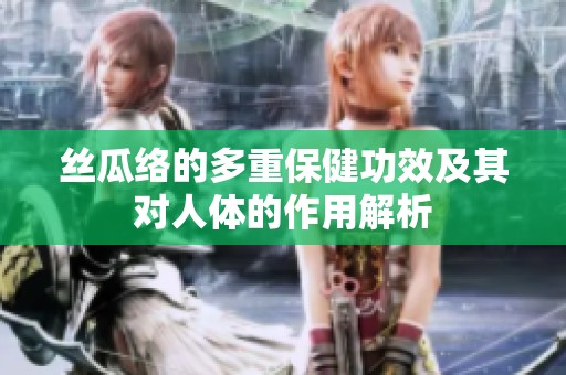 絲瓜絡(luò)的多重保健功效及其對(duì)人體的作用解析