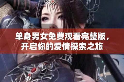 單身男女免費(fèi)觀看完整版，開啟你的愛情探索之旅