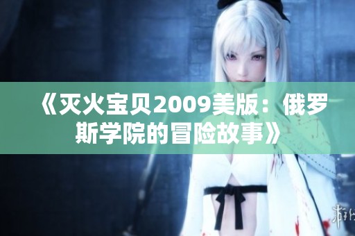 《滅火寶貝2009美版：俄羅斯學(xué)院的冒險故事》