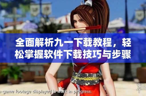 全面解析九一下載教程，輕松掌握軟件下載技巧與步驟