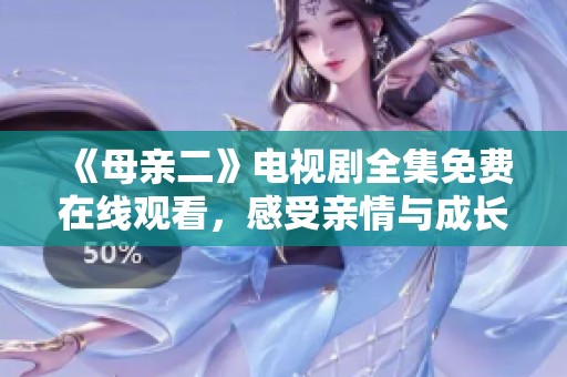 《母親二》電視劇全集免費在線觀看，感受親情與成長的故事魅力