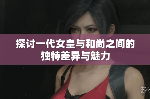 探討一代女皇與和尚之間的獨特差異與魅力