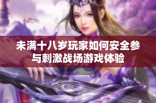 未滿十八歲玩家如何安全參與刺激戰(zhàn)場(chǎng)游戲體驗(yàn)