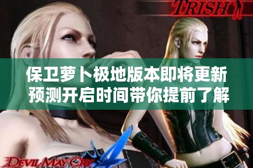 保衛(wèi)蘿卜極地版本即將更新 預測開啟時間帶你提前了解熱潮來臨的秘密