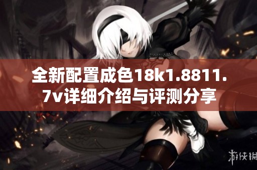 全新配置成色18k1.8811.7v詳細(xì)介紹與評(píng)測(cè)分享