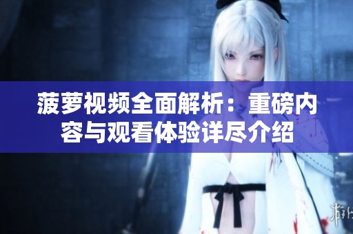 菠蘿視頻全面解析：重磅內(nèi)容與觀看體驗(yàn)詳盡介紹