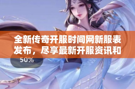 全新傳奇開服時(shí)間網(wǎng)新服表發(fā)布，盡享最新開服資訊和公會(huì)活動(dòng)信息