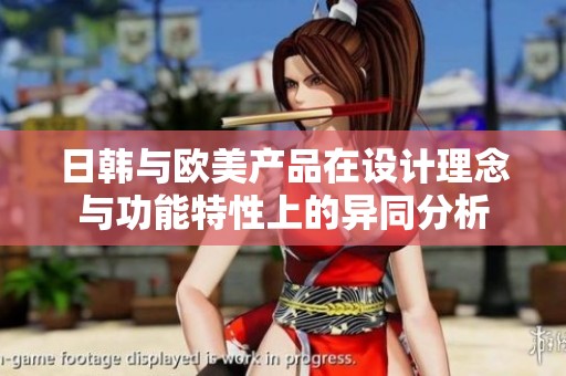日韓與歐美產(chǎn)品在設(shè)計(jì)理念與功能特性上的異同分析