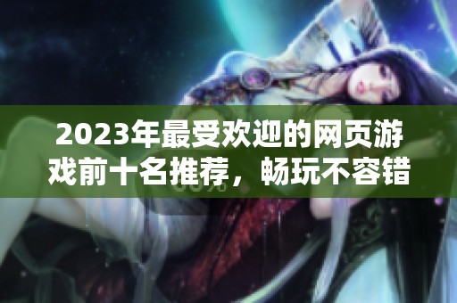 2023年最受歡迎的網(wǎng)頁游戲前十名推薦，暢玩不容錯過的精彩選擇