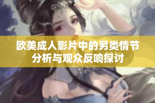 歐美成人影片中的另類情節(jié)分析與觀眾反響探討