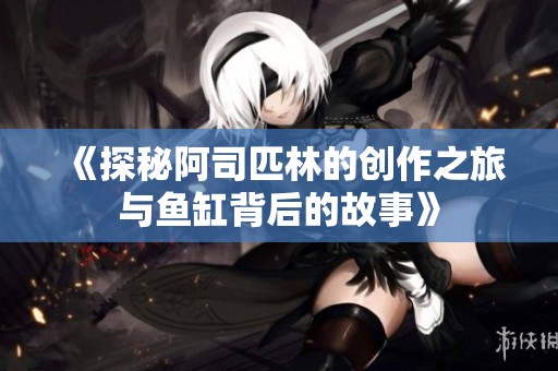 《探秘阿司匹林的創(chuàng)作之旅與魚缸背后的故事》