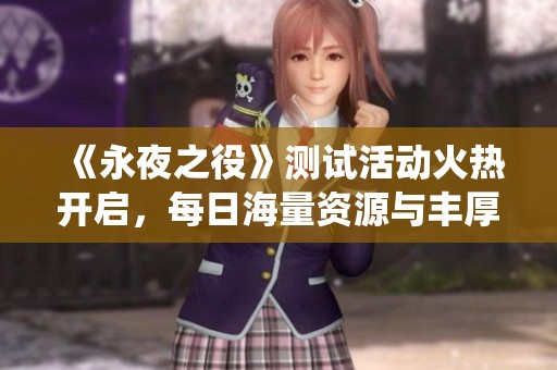 《永夜之役》測試活動火熱開啟，每日海量資源與豐厚福利不斷送出等你來領(lǐng)!