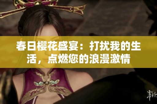 春日櫻花盛宴：打擾我的生活，點(diǎn)燃您的浪漫激情