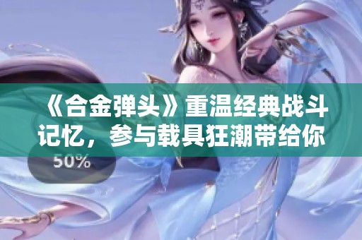 《合金彈頭》重溫經(jīng)典戰(zhàn)斗記憶，參與載具狂潮帶給你的熱血之旅