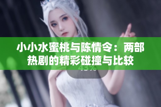 小小水蜜桃與陳情令：兩部熱劇的精彩碰撞與比較