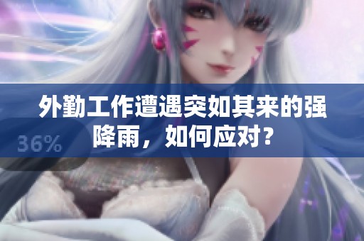 外勤工作遭遇突如其來的強降雨，如何應(yīng)對？