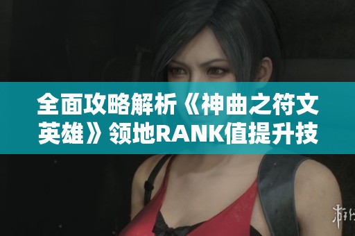 全面攻略解析《神曲之符文英雄》領(lǐng)地RANK值提升技巧與策略分享