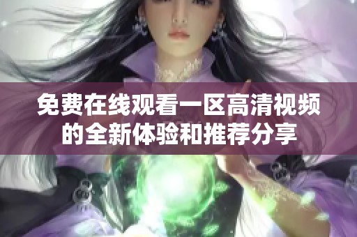 免費(fèi)在線觀看一區(qū)高清視頻的全新體驗(yàn)和推薦分享