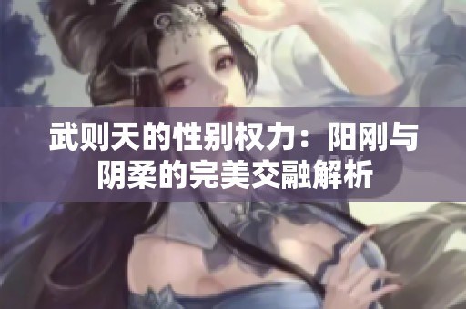 武則天的性別權(quán)力：陽(yáng)剛與陰柔的完美交融解析