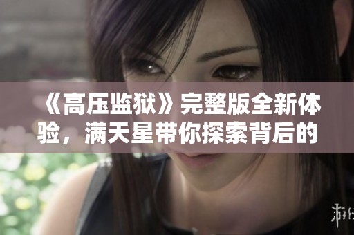 《高壓監(jiān)獄》完整版全新體驗(yàn)，滿(mǎn)天星帶你探索背后的故事
